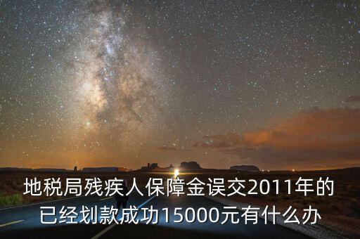 地稅局殘疾人保障金誤交2011年的已經劃款成功15000元有什么辦