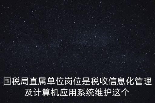 國(guó)稅局直屬單位崗位是稅收信息化管理及計(jì)算機(jī)應(yīng)用系統(tǒng)維護(hù)這個(gè)