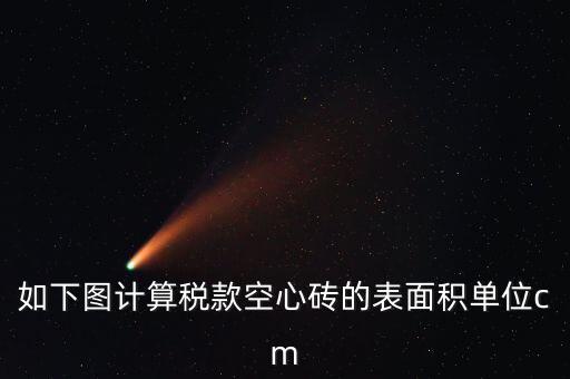 如下圖計(jì)算稅款空心磚的表面積單位cm