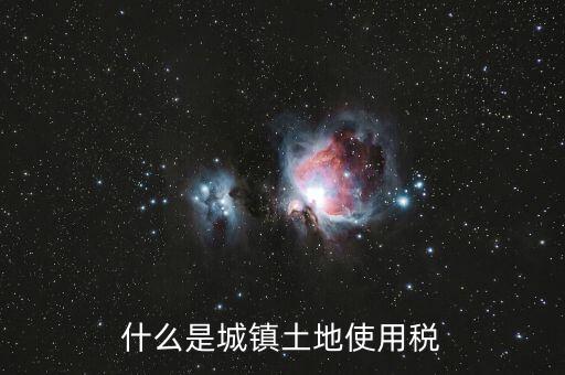 土地使用稅源什么意思，什么是城鎮(zhèn)土地使用稅