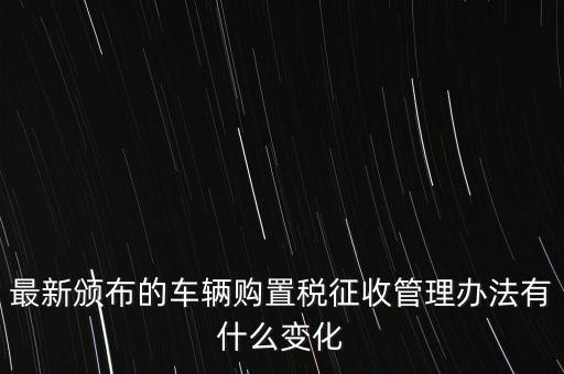 購置稅什么改革，將減征16升及以下小排量乘用車車輛購置稅的政策延長至2010年底