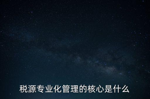 為什么進(jìn)行稅源專業(yè)化，為什么要重視稅收專業(yè)化團(tuán)隊(duì)建設(shè)