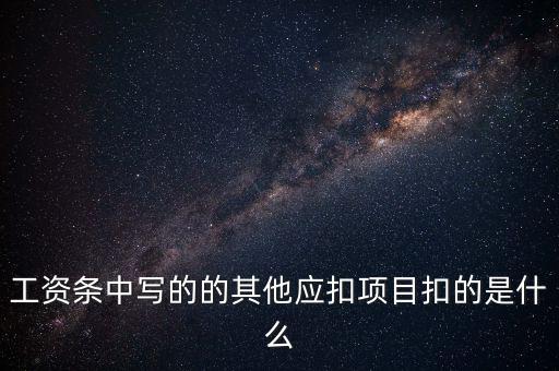 財政部規(guī)定的其他扣除項目是什么，工資條中寫的的其他應(yīng)扣項目扣的是什么