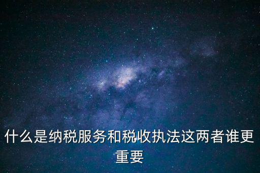 什么是納稅服務(wù)和稅收?qǐng)?zhí)法這兩者誰(shuí)更重要