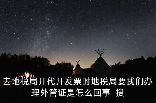 去地稅局開代開發(fā)票時(shí)地稅局要我們辦理外管證是怎么回事  搜