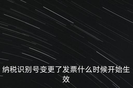 納稅識別號變更了發(fā)票什么時(shí)候開始生效