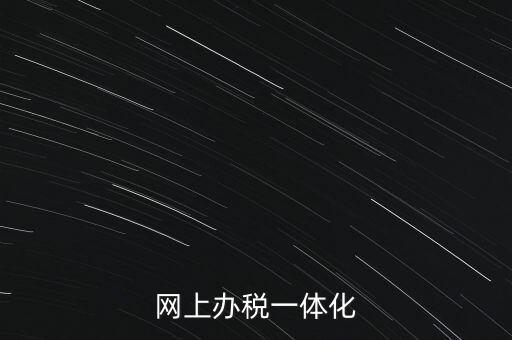 一體化辦稅服務廳是什么意思，網(wǎng)上辦稅一體化