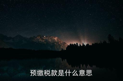 什么叫預(yù)繳稅款，預(yù)繳稅款是什么意思