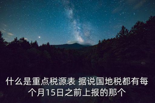 什么是重點(diǎn)稅源表 據(jù)說國地稅都有每個月15日之前上報的那個