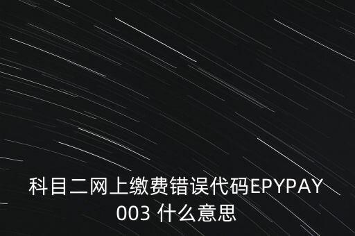 科目二網(wǎng)上繳費(fèi)錯(cuò)誤代碼EPYPAY003 什么意思