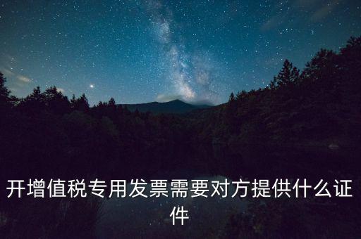 開增值稅專用發(fā)票需要對方提供什么證件