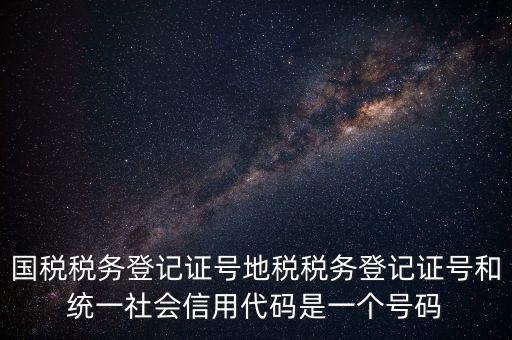 國稅稅務登記證號地稅稅務登記證號和統(tǒng)一社會信用代碼是一個號碼