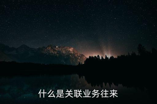 什么是關(guān)聯(lián)業(yè)務(wù)往來