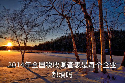 2014年全國稅收調查表是每個企業(yè)都填嗎