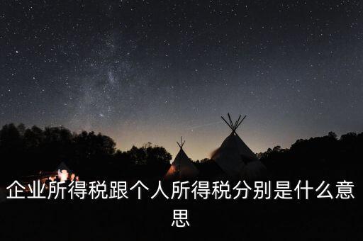 什么叫個人企業(yè)所得稅，企業(yè)所得稅跟個人所得稅分別是什么意思