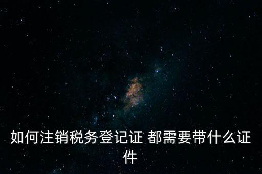 稅務(wù)登記注銷要帶什么，注銷企業(yè)一般扣稅賬戶需要攜帶什么去銀行