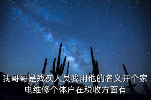 我哥哥是殘疾人員我用他的名義開個(gè)家電維修個(gè)體戶在稅收方面有