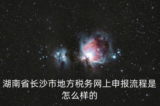 湖南省長沙市地方稅務(wù)網(wǎng)上申報流程是怎么樣的