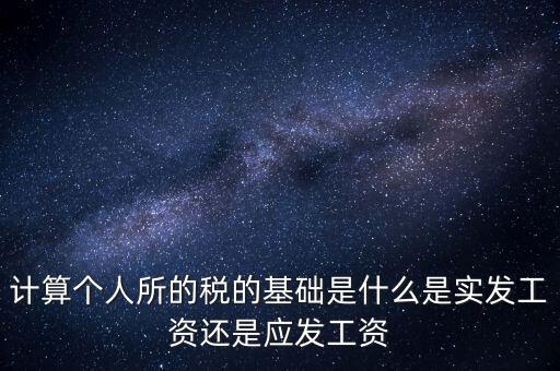 計算個人所的稅的基礎(chǔ)是什么是實發(fā)工資還是應(yīng)發(fā)工資