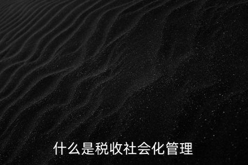 什么是稅收管理，我國(guó)稅收管理體制是什么