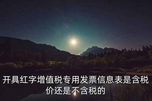 增值稅信息表是什么，開具紅字增值稅專用發(fā)票信息表是含稅價還是不含稅的