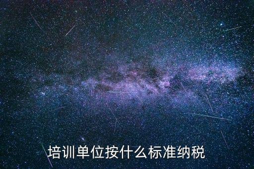 培訓單位按什么標準納稅