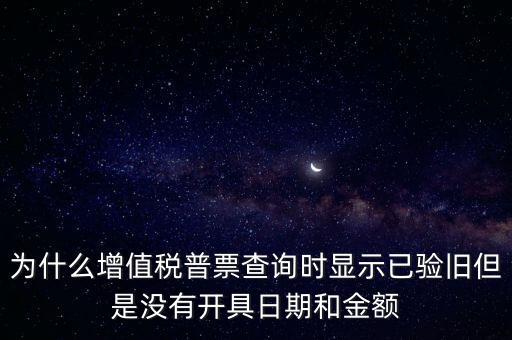 為什么增值稅普票查詢時(shí)顯示已驗(yàn)舊但是沒(méi)有開具日期和金額