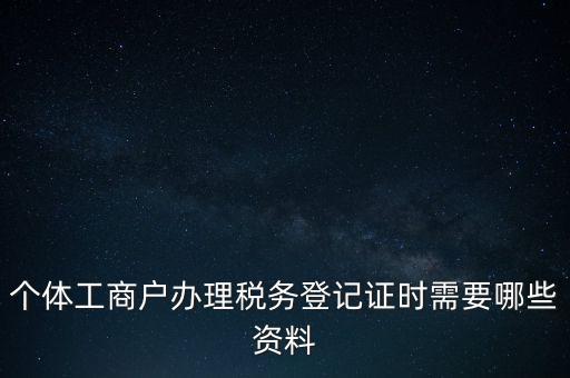 個體工商戶辦理稅務登記證時需要哪些資料