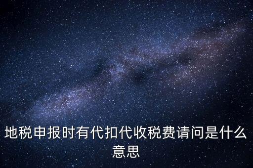 地稅申報(bào)時(shí)有代扣代收稅費(fèi)請問是什么意思