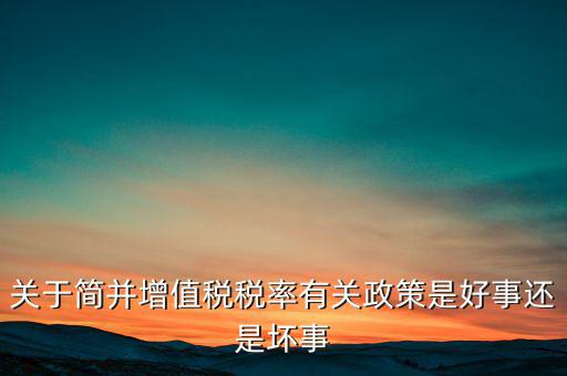 關(guān)于簡并增值稅稅率有關(guān)政策是好事還是壞事