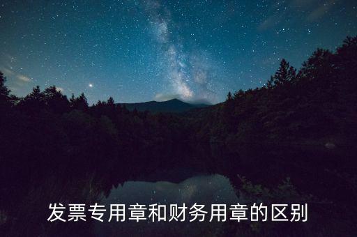 發(fā)票專用章和財務(wù)用章的區(qū)別