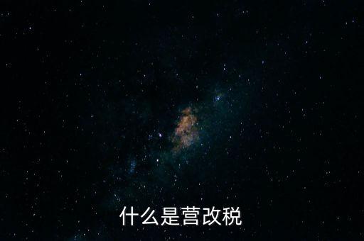 什么是營改增值稅，什么是營改稅