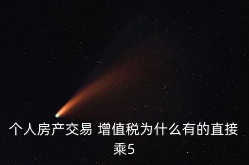 個人房產(chǎn)交易 增值稅為什么有的直接乘5