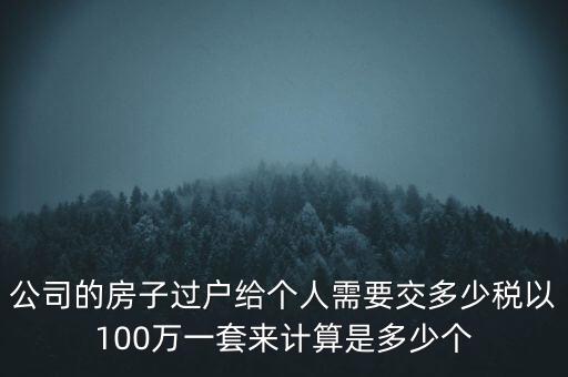 公司的房子過戶給個人需要交多少稅以100萬一套來計算是多少個