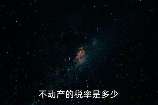 不動產(chǎn)的稅率是多少