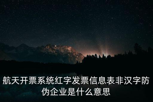 航天開票系統(tǒng)紅字發(fā)票信息表非漢字防偽企業(yè)是什么意思