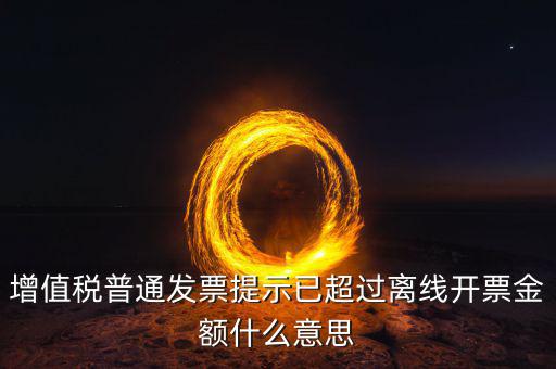 增值稅普通發(fā)票提示已超過離線開票金額什么意思