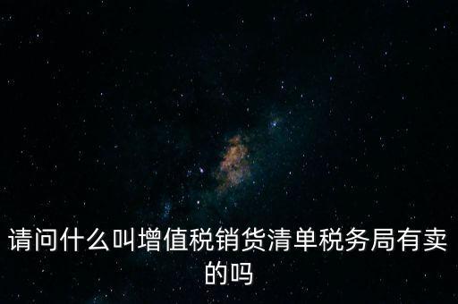 請(qǐng)問什么叫增值稅銷貨清單稅務(wù)局有賣的嗎