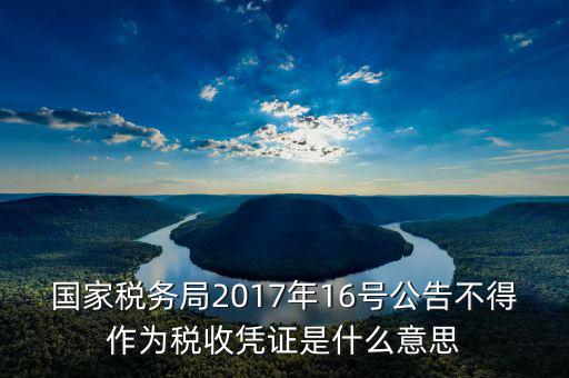 國家稅務(wù)局2017年16號(hào)公告不得作為稅收憑證是什么意思