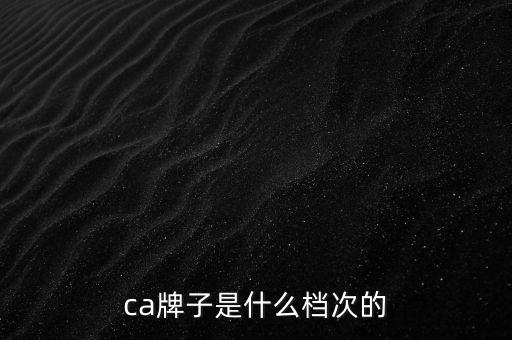 ca棒是什么牌子，ca是什么牌子全稱(chēng)是什么