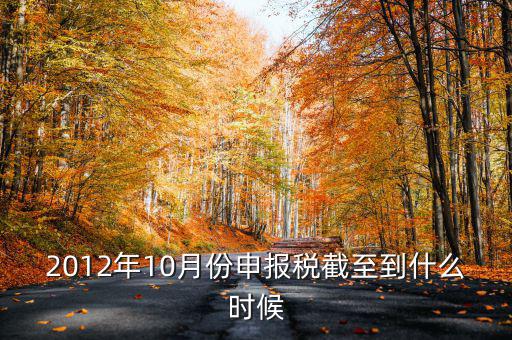 2012年10月份申報稅截至到什么時候