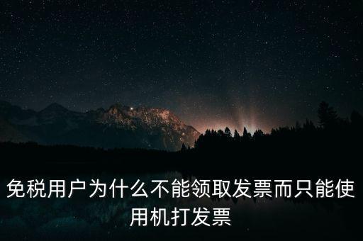 免稅用戶為什么不能領取發(fā)票而只能使用機打發(fā)票