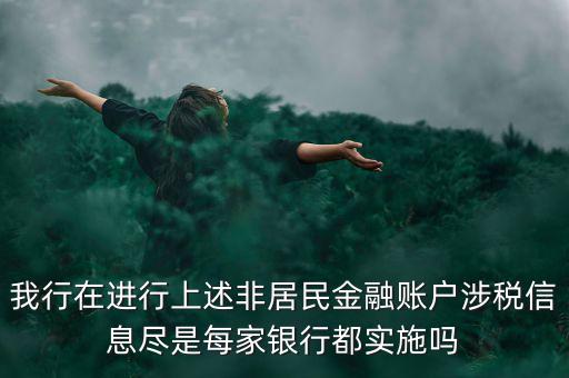 我行在進行上述非居民金融賬戶涉稅信息盡是每家銀行都實施嗎