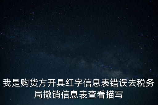 我是購貨方開具紅字信息表錯(cuò)誤去稅務(wù)局撤銷信息表查看描寫