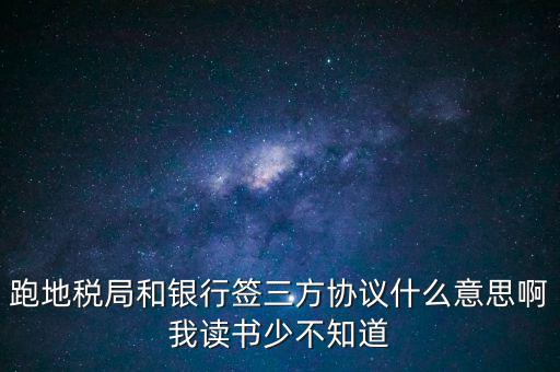 地稅三方協(xié)議號是什么意思，跑地稅局和銀行簽三方協(xié)議什么意思啊我讀書少不知道