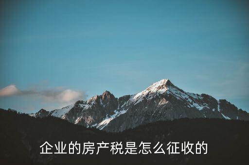 開公司房產(chǎn)稅如何征收，公司房產(chǎn)稅如何征收