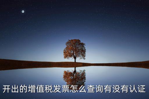 開出的增值稅發(fā)票怎么查詢有沒有認證