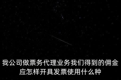 傭金如何開票，我公司做票務(wù)代理業(yè)務(wù)我們得到的傭金應(yīng)怎樣開具發(fā)票使用什么種