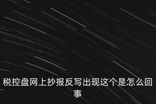 稅控盤網上抄報反寫出現這個是怎么回事