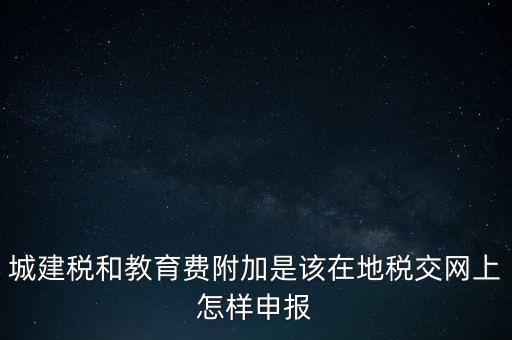 城建稅和教育費附加是該在地稅交網(wǎng)上怎樣申報